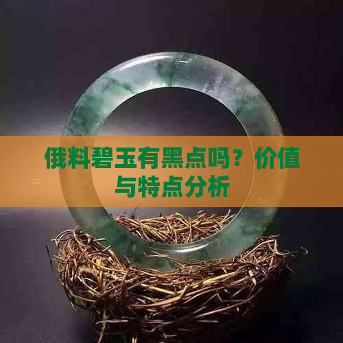 俄料碧玉有黑点吗？价值与特点分析