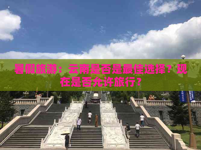 暑假旅游：云南是否是更佳选择？现在是否允许旅行？