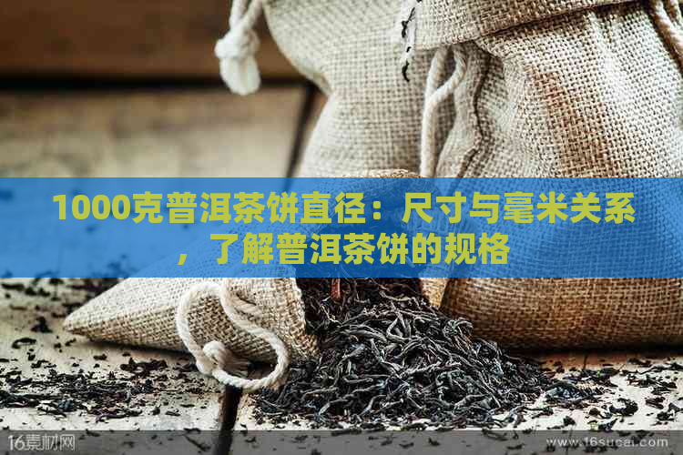 1000克普洱茶饼直径：尺寸与毫米关系，了解普洱茶饼的规格