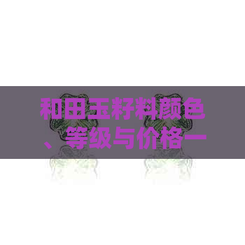 和田玉籽料颜色、等级与价格一览：深入解析选购指南