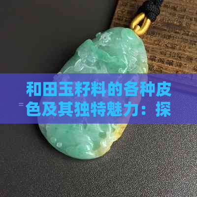 和田玉籽料的各种皮色及其独特魅力：探索和田玉的多彩世界