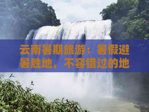 云南暑期旅游：暑假避暑胜地，不容错过的地方攻略