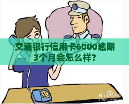 交通银行信用卡6000逾期3个月会怎么样？