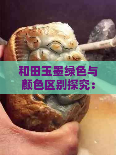 和田玉墨绿色与颜     别探究：究竟何不同？