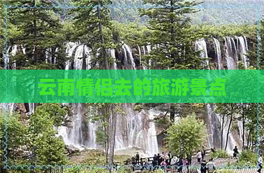 云南情侣去的旅游景点