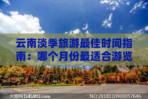 云南淡季旅游更佳时间指南：哪个月份最适合游览和避免人群拥挤？