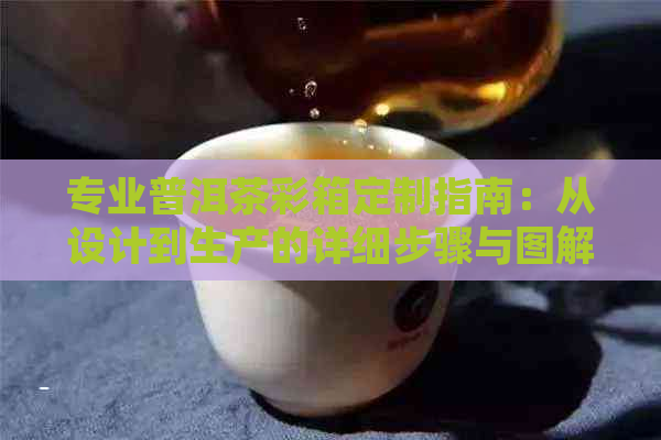 专业普洱茶彩箱定制指南：从设计到生产的详细步骤与图解