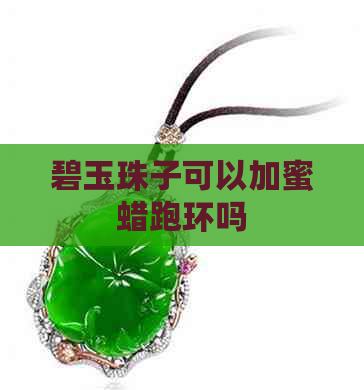 碧玉珠子可以加蜜蜡跑环吗