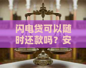 闪电贷可以随时还款吗？安全可靠，操作简便。