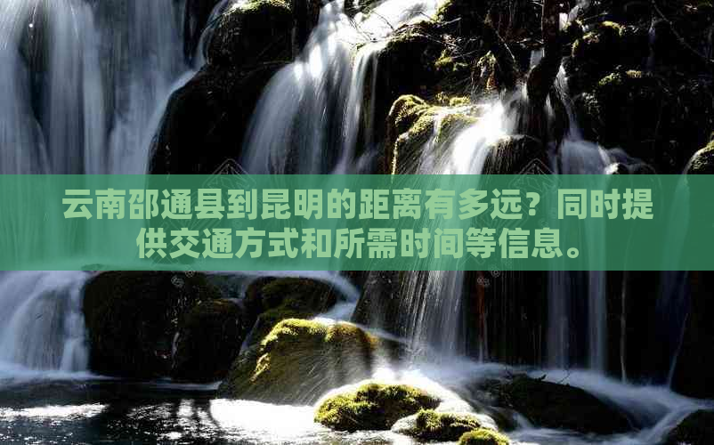 云南邵通县到昆明的距离有多远？同时提供交通方式和所需时间等信息。