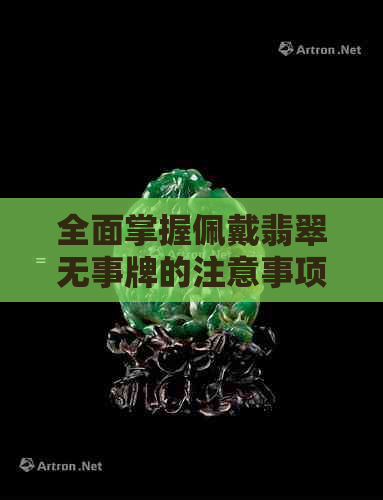 全面掌握佩戴翡翠无事牌的注意事项：从选材到保养，让你轻松拥有完美体验