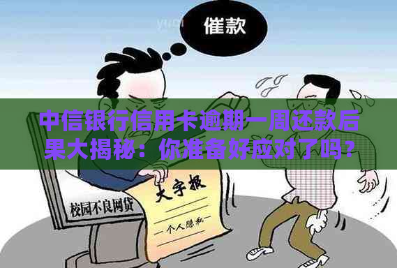 中信银行信用卡逾期一周还款后果大揭秘：你准备好应对了吗？