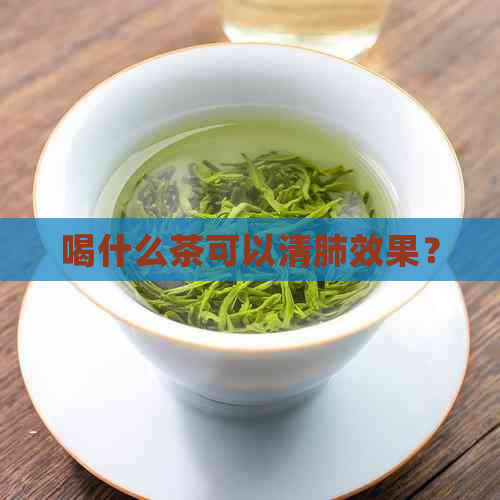 喝什么茶可以清肺效果？