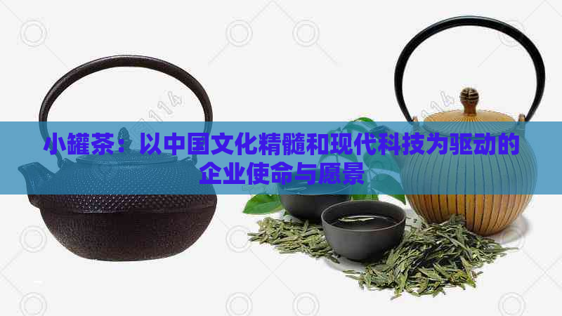 小罐茶：以中国文化精髓和现代科技为驱动的企业使命与愿景