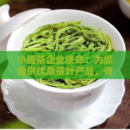 小罐茶企业使命：为您提供优质茶叶产品，传承文化，共创美好未来