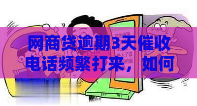 网商贷逾期3天电话频繁打来，如何处理？