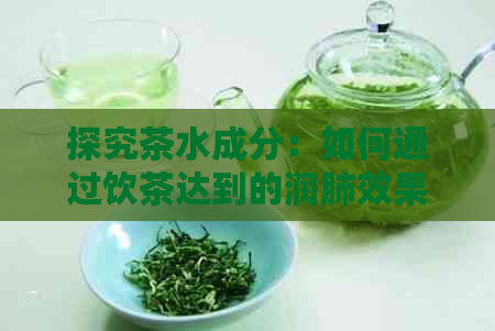 探究茶水成分：如何通过饮茶达到的润肺效果