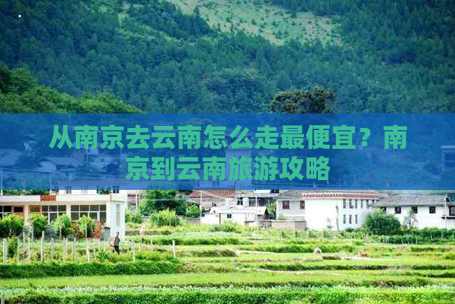 从南京去云南怎么走更便宜？南京到云南旅游攻略