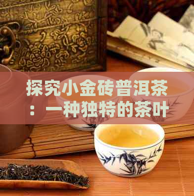 探究小金砖普洱茶：一种独特的茶叶品种及其魅力