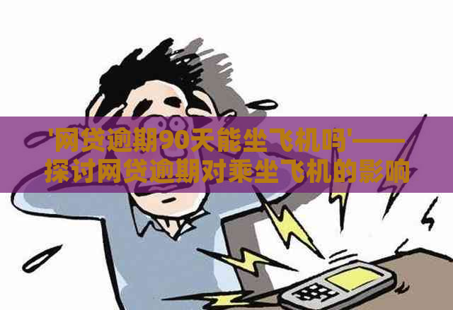 '网贷逾期90天能坐飞机吗'——探讨网贷逾期对乘坐飞机的影响