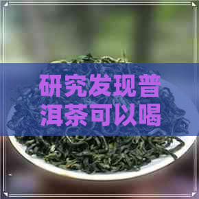 研究发现普洱茶可以喝吗