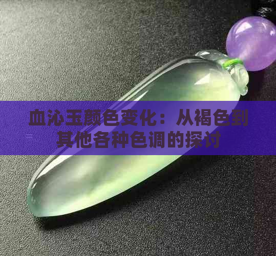 血沁玉颜色变化：从褐色到其他各种色调的探讨