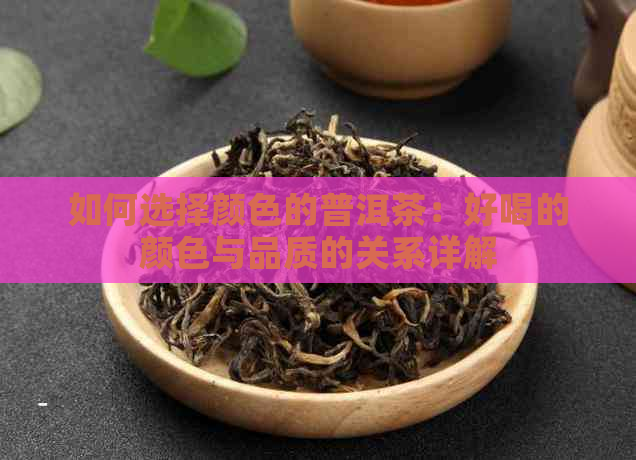 如何选择颜色的普洱茶：好喝的颜色与品质的关系详解