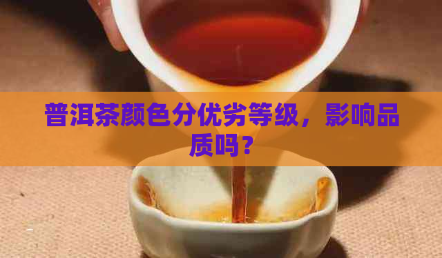 普洱茶颜色分优劣等级，影响品质吗？