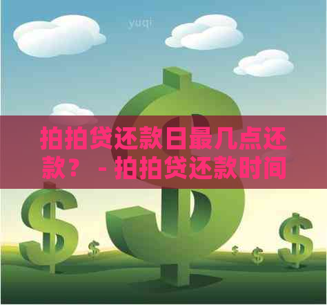 还款日最几点还款？ - 还款时间及宽限期信息汇总