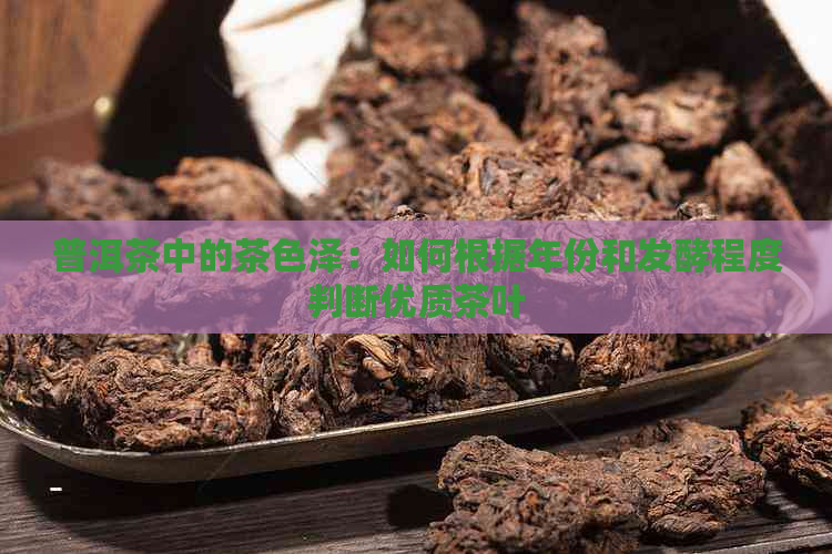 普洱茶中的茶色泽：如何根据年份和发酵程度判断优质茶叶