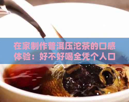 在家制作普洱压沱茶的口感体验：好不好喝全凭个人口味