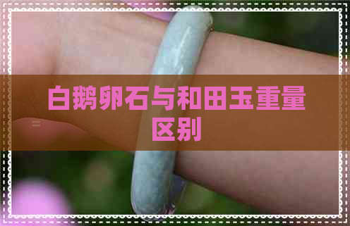 白鹅卵石与和田玉重量区别