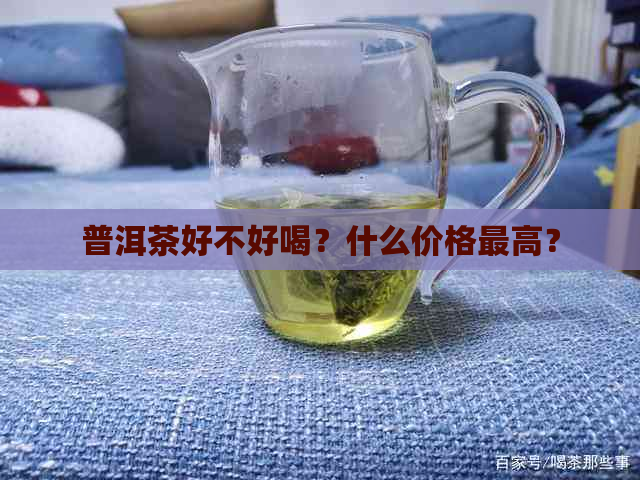 普洱茶好不好喝？什么价格更高？