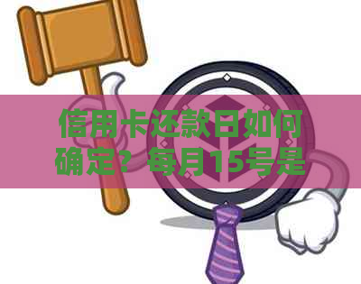 信用卡还款日如何确定？每月15号是还款日期吗？如何避免逾期还款？