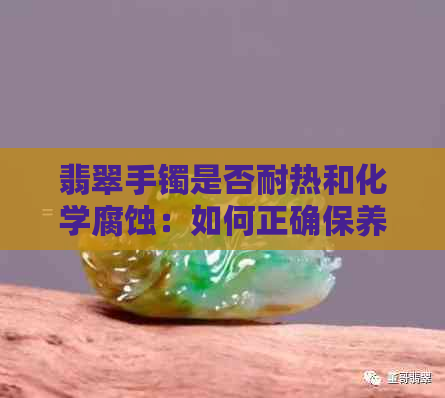 翡翠手镯是否耐热和化学腐蚀：如何正确保养？