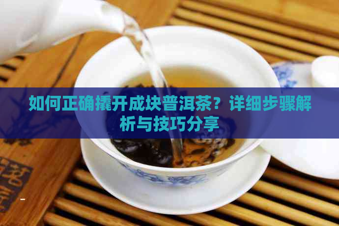 如何正确撬开成块普洱茶？详细步骤解析与技巧分享