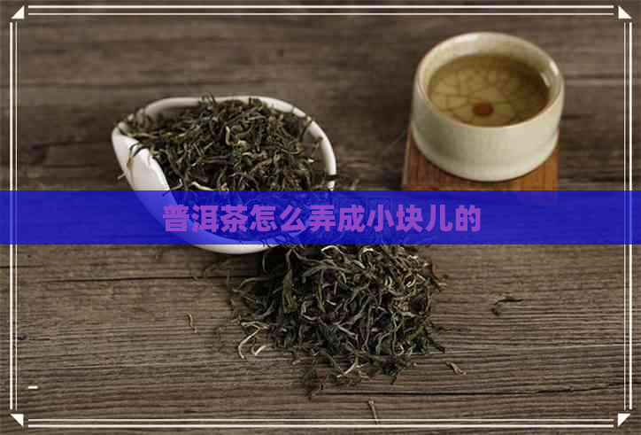 普洱茶怎么弄成小块儿的