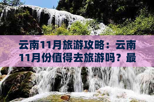 云南11月旅游攻略：云南11月份值得去旅游吗？更佳地点推荐。