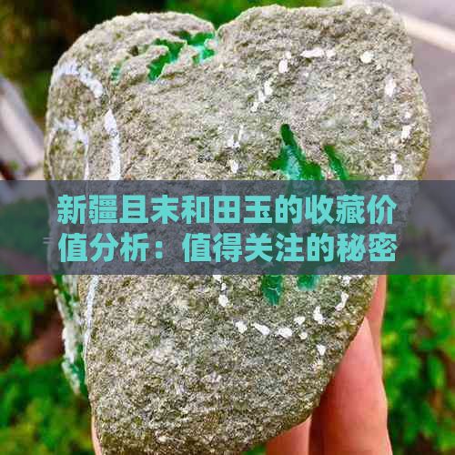 新疆且末和田玉的收藏价值分析：值得关注的秘密