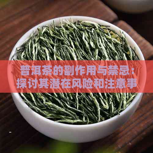 普洱茶的副作用与禁忌：探讨其潜在风险和注意事项