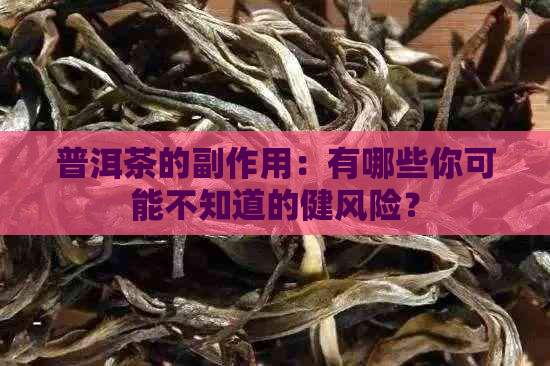 普洱茶的副作用：有哪些你可能不知道的健风险？