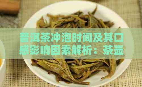 普洱茶冲泡时间及其口感影响因素解析：茶壶泡多久最适合？