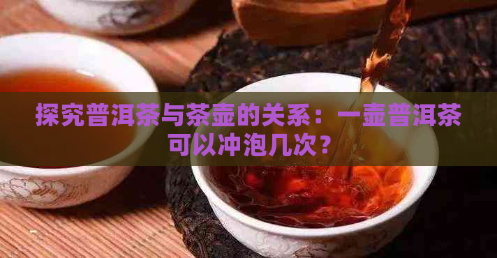 探究普洱茶与茶壶的关系：一壶普洱茶可以冲泡几次？