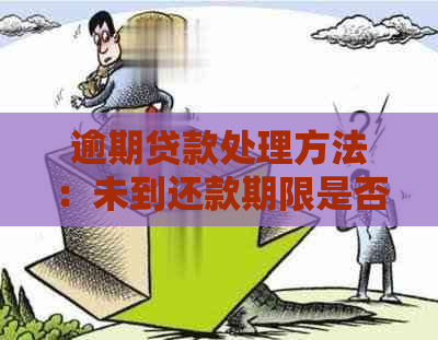 逾期贷款处理方法：未到还款期限是否可申请仲裁？