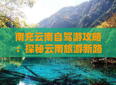 南充云南自驾游攻略：探秘云南旅游新路线