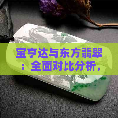 宝亨达与东方翡翠：全面对比分析，帮助您做出更佳选择