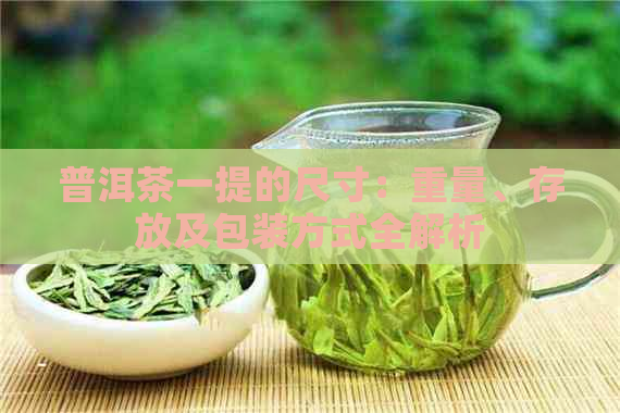 普洱茶一提的尺寸：重量、存放及包装方式全解析