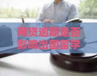 网贷逾期是否影响出国留学？