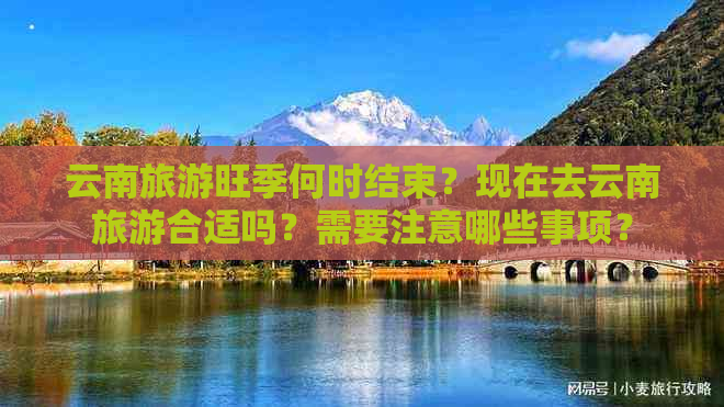 云南旅游旺季何时结束？现在去云南旅游合适吗？需要注意哪些事项？