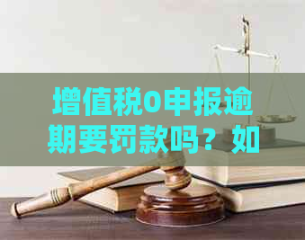 增值税0申报逾期要罚款吗？如何处理增值税零申报逾期未申报和漏报问题？